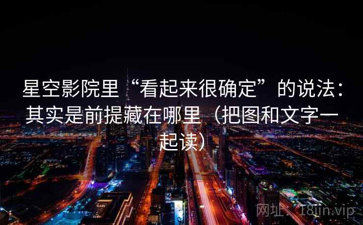 星空影院里“看起来很确定”的说法：其实是前提藏在哪里（把图和文字一起读）