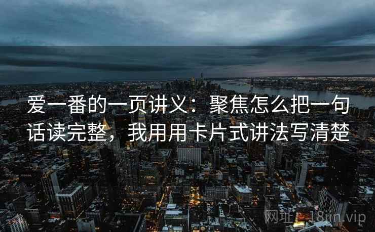 爱一番的一页讲义：聚焦怎么把一句话读完整，我用用卡片式讲法写清楚