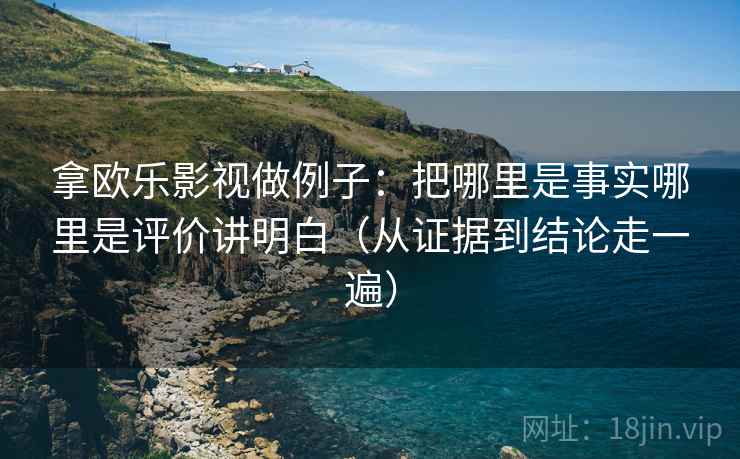 拿欧乐影视做例子：把哪里是事实哪里是评价讲明白（从证据到结论走一遍）