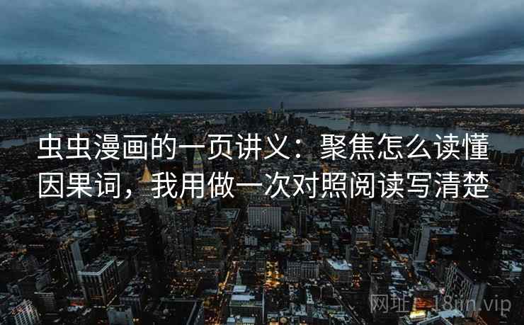 虫虫漫画的一页讲义：聚焦怎么读懂因果词，我用做一次对照阅读写清楚