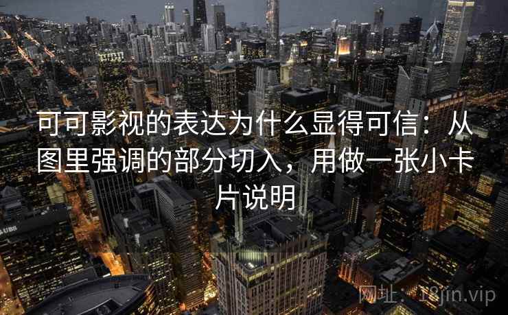 可可影视的表达为什么显得可信：从图里强调的部分切入，用做一张小卡片说明