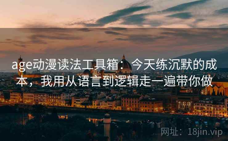 age动漫读法工具箱：今天练沉默的成本，我用从语言到逻辑走一遍带你做