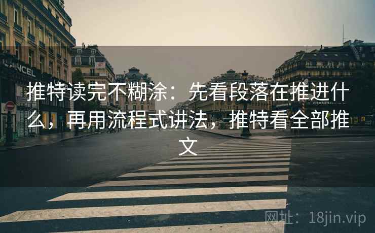 推特读完不糊涂：先看段落在推进什么，再用流程式讲法，推特看全部推文