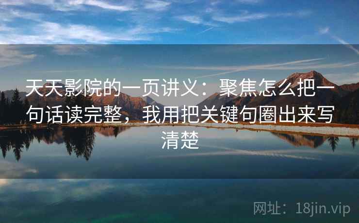 天天影院的一页讲义：聚焦怎么把一句话读完整，我用把关键句圈出来写清楚